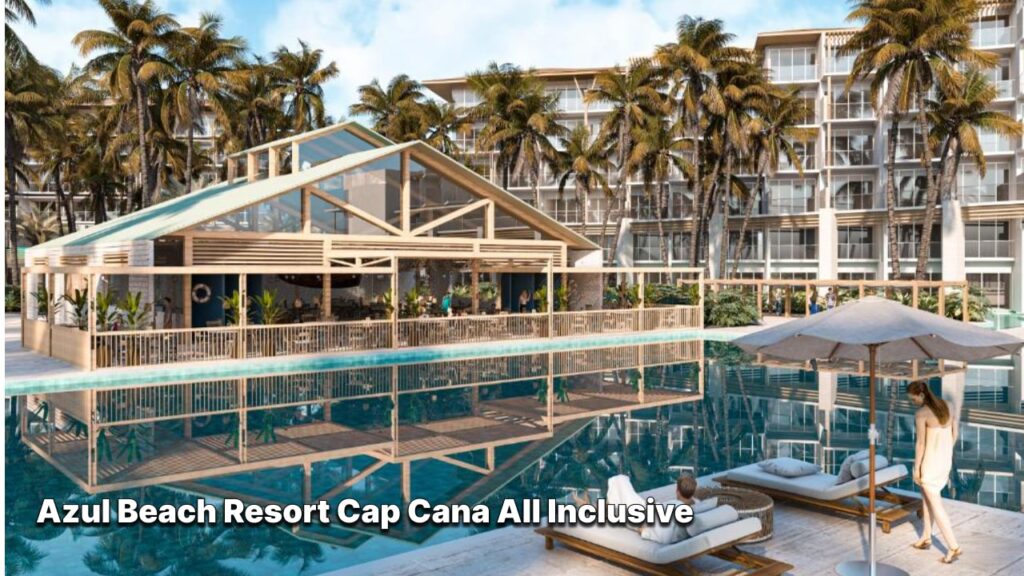 Azul Beach Resort Cap Cana All Inclusive